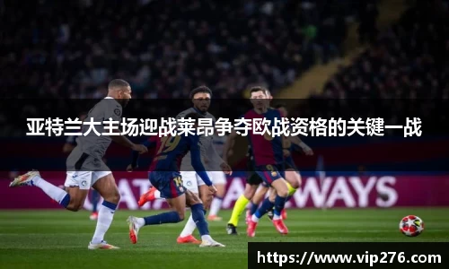 亚特兰大主场迎战莱昂争夺欧战资格的关键一战