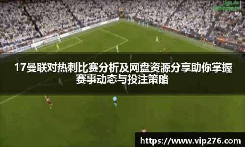 17曼联对热刺比赛分析及网盘资源分享助你掌握赛事动态与投注策略