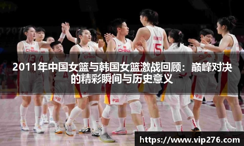 2011年中国女篮与韩国女篮激战回顾：巅峰对决的精彩瞬间与历史意义
