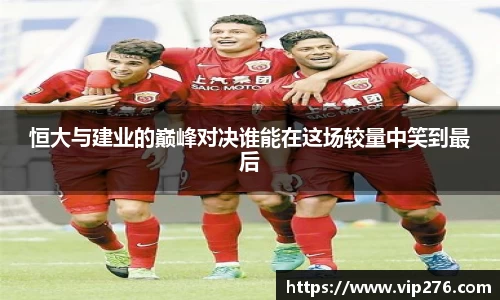 恒大与建业的巅峰对决谁能在这场较量中笑到最后