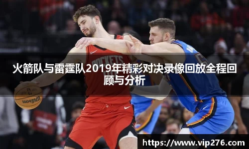 火箭队与雷霆队2019年精彩对决录像回放全程回顾与分析