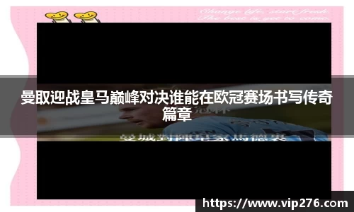 曼取迎战皇马巅峰对决谁能在欧冠赛场书写传奇篇章
