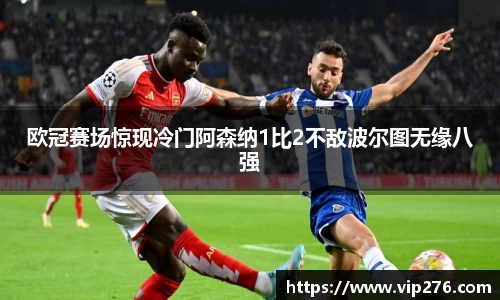 欧冠赛场惊现冷门阿森纳1比2不敌波尔图无缘八强
