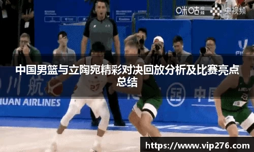 中国男篮与立陶宛精彩对决回放分析及比赛亮点总结