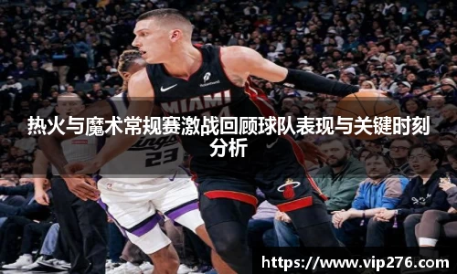 热火与魔术常规赛激战回顾球队表现与关键时刻分析