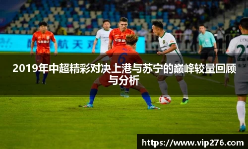 2019年中超精彩对决上港与苏宁的巅峰较量回顾与分析