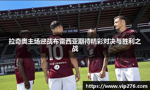 拉奇奥主场迎战布雷西亚期待精彩对决与胜利之战