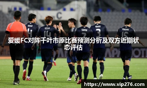 爱媛FC对阵千叶市原比赛预测分析及双方近期状态评估
