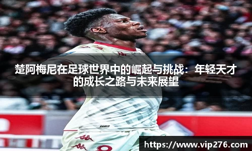 楚阿梅尼在足球世界中的崛起与挑战：年轻天才的成长之路与未来展望