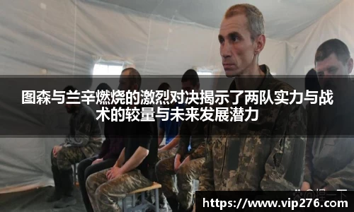 图森与兰辛燃烧的激烈对决揭示了两队实力与战术的较量与未来发展潜力