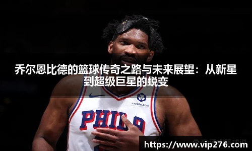 乔尔恩比德的篮球传奇之路与未来展望：从新星到超级巨星的蜕变
