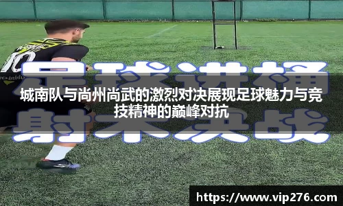城南队与尚州尚武的激烈对决展现足球魅力与竞技精神的巅峰对抗