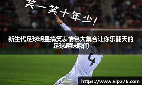 新生代足球明星搞笑表情包大集合让你乐翻天的足球趣味瞬间