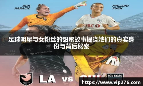 足球明星与女粉丝的甜蜜故事揭晓她们的真实身份与背后秘密