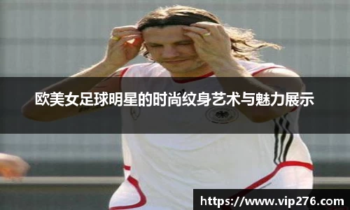 欧美女足球明星的时尚纹身艺术与魅力展示